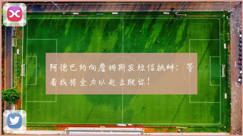 阿德巴约向詹姆斯发短信挑衅：等着我将全力以赴击败你！