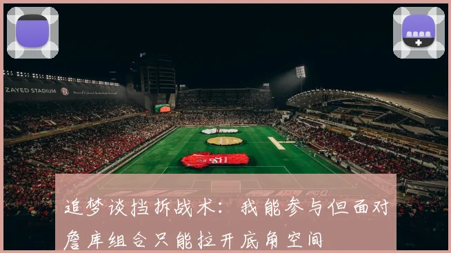 追梦谈挡拆战术:我能参与但面对詹库组合只能拉开底角空间